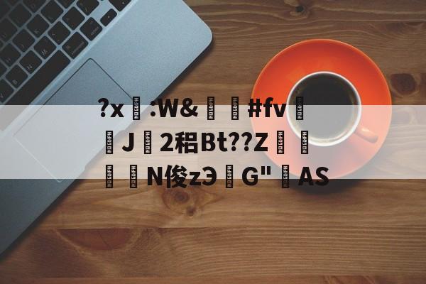 今晚意大利杯焦点战-关于?x糤:W&amp;嶶鞆#fv遀J塿2稆Bt??Z縆鏳絎N俊zЭ鮀G"AS的信息